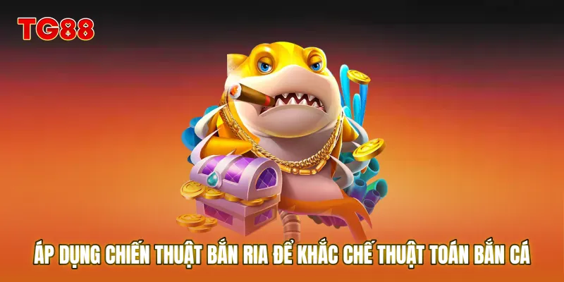 Áp dụng chiến thuật bắn ria để khắc chế Thuật toán bắn cá