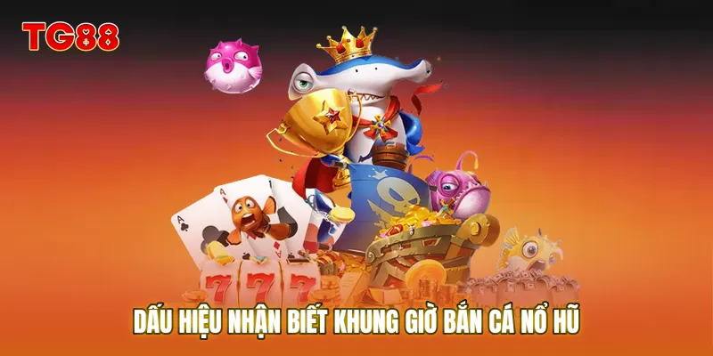 Dấu hiệu nhận biết Khung giờ bắn cá nổ hũ