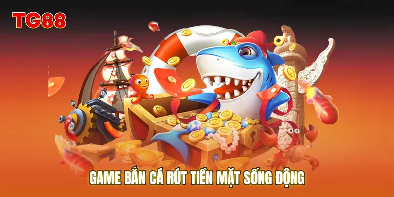 Game bắn cá rút tiền mặt sống động với hệ số thưởng cực cao