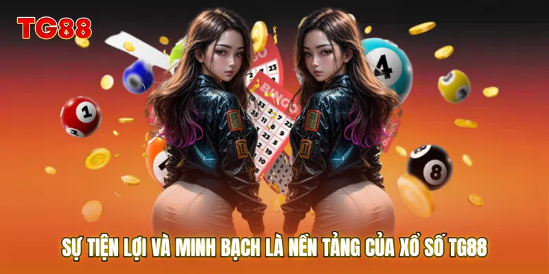 Sự tiện lợi và minh bạch là nền tảng của Xổ Số TG88