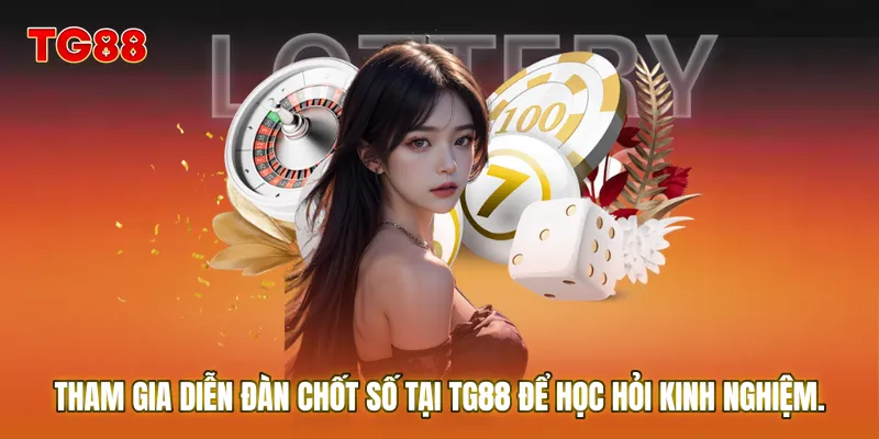 Tham gia diễn đàn chốt số tại TG88 để học hỏi kinh nghiệm